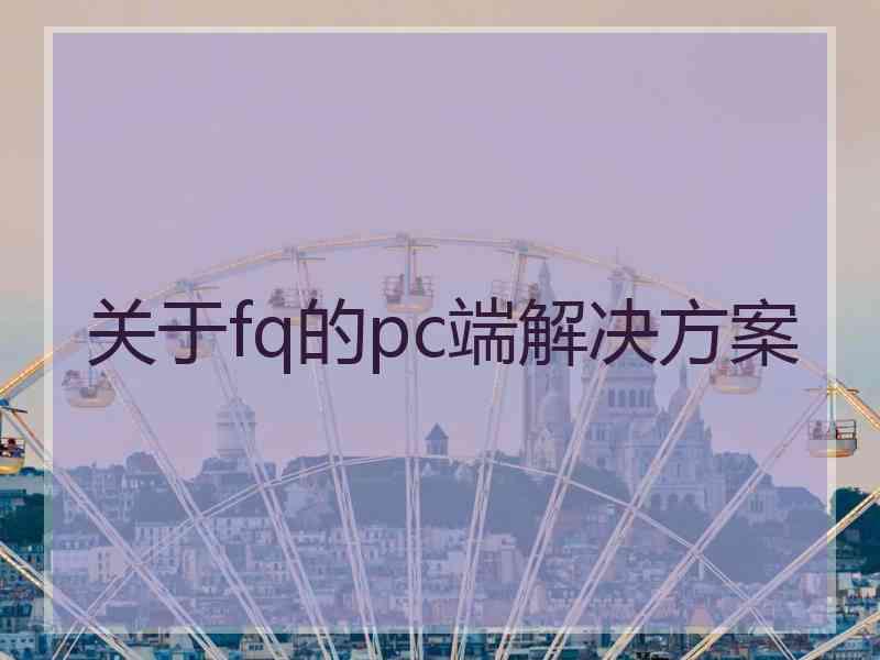 关于fq的pc端解决方案