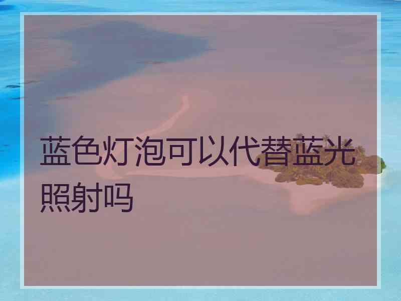 蓝色灯泡可以代替蓝光照射吗