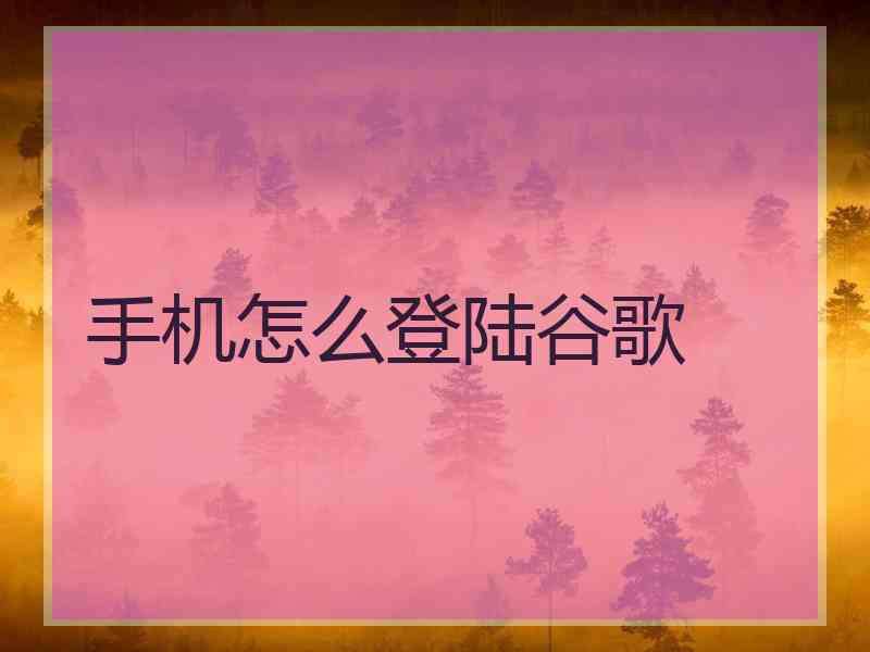 手机怎么登陆谷歌