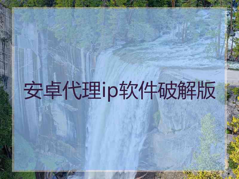 安卓代理ip软件破解版