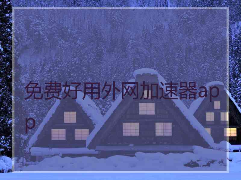 免费好用外网加速器app