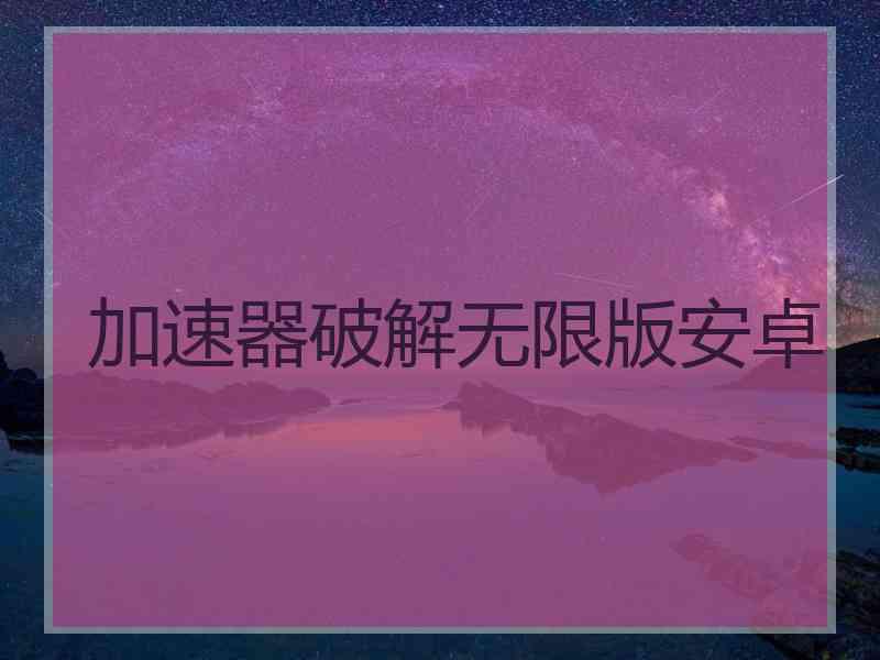 加速器破解无限版安卓
