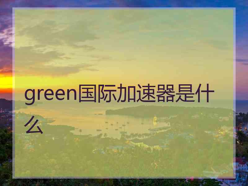 green国际加速器是什么