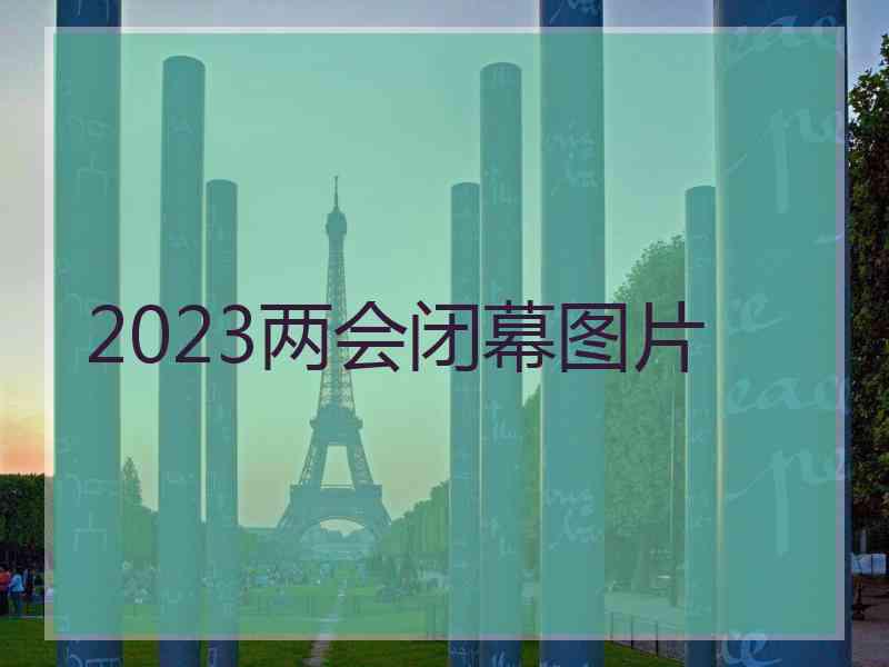 2023两会闭幕图片
