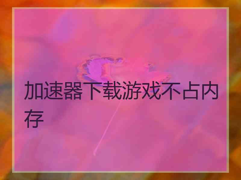 加速器下载游戏不占内存