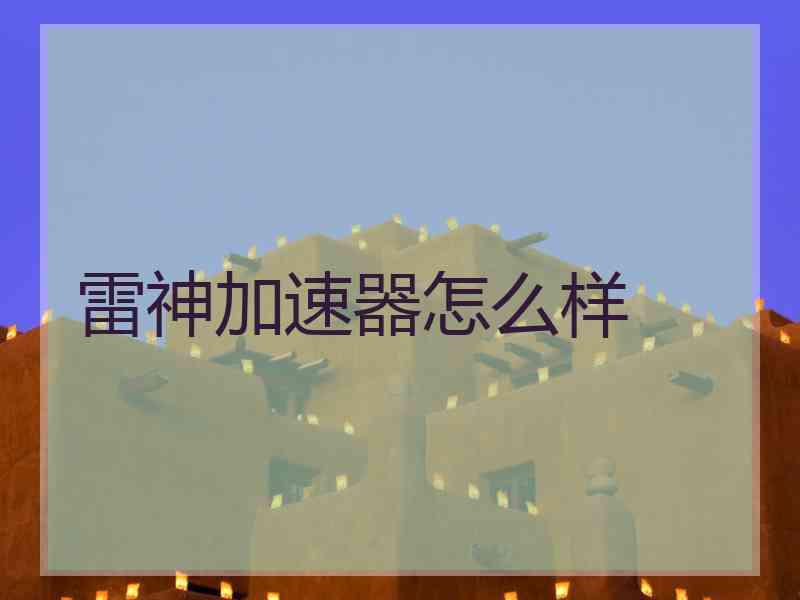 雷神加速器怎么样