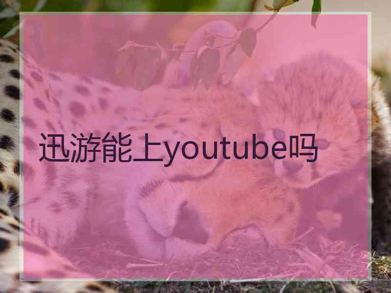 迅游能上youtube吗