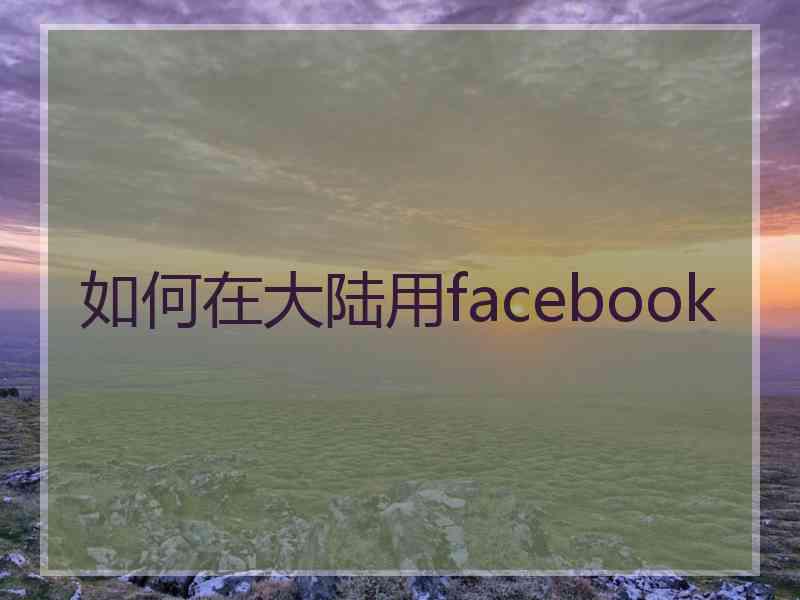 如何在大陆用facebook