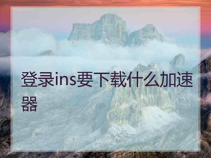 登录ins要下载什么加速器