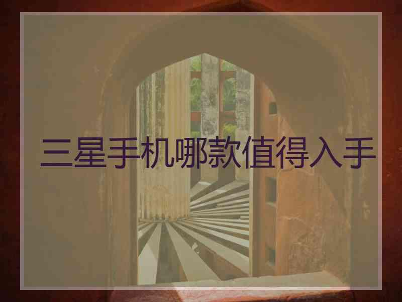 三星手机哪款值得入手