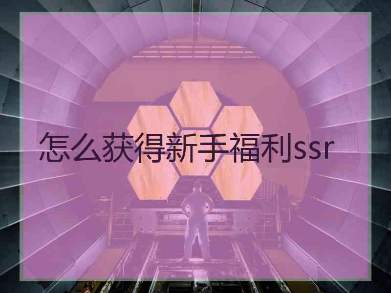 怎么获得新手福利ssr
