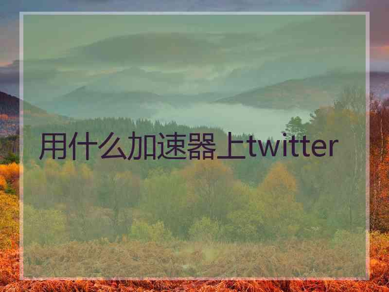 用什么加速器上twitter