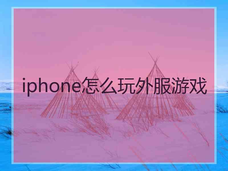 iphone怎么玩外服游戏