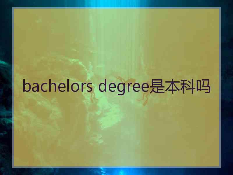 bachelors degree是本科吗