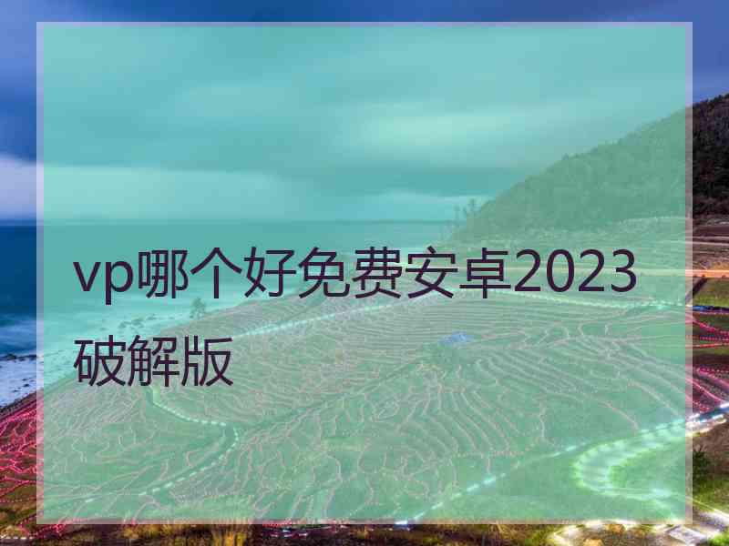 vp哪个好免费安卓2023破解版