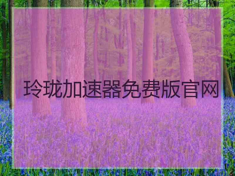玲珑加速器免费版官网
