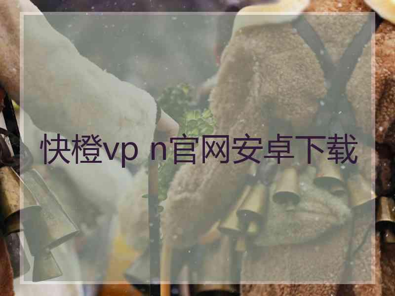 快橙vp n官网安卓下载