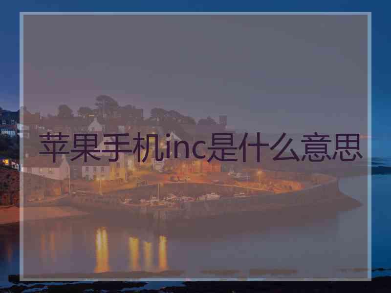 苹果手机inc是什么意思