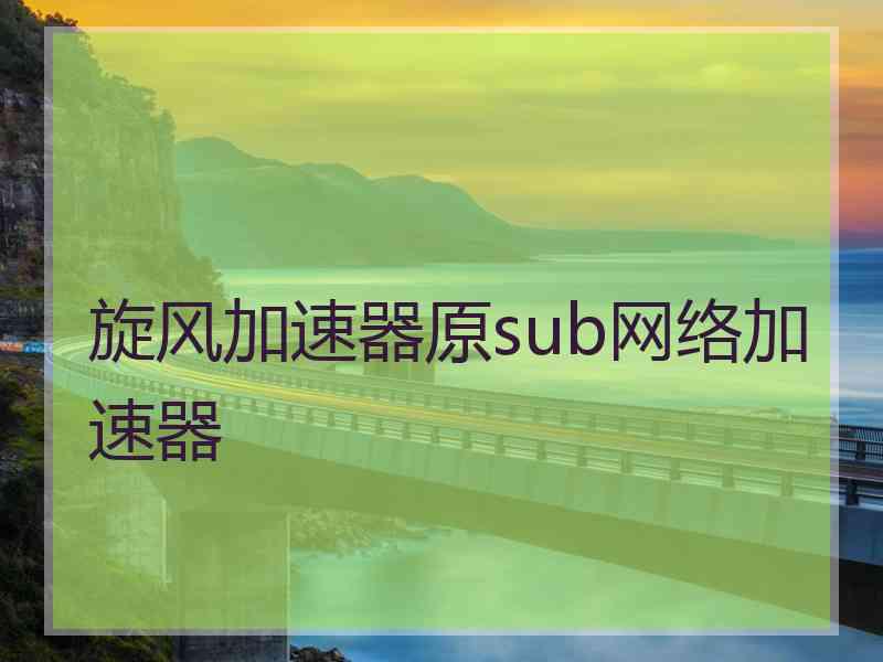 旋风加速器原sub网络加速器